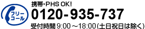 0120-935-737　携帯・PHS OK！　受付時間9:00～18:00（土日祝日は除く）